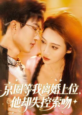 京圈等我離婚上位，他卻失控索吻(全集)